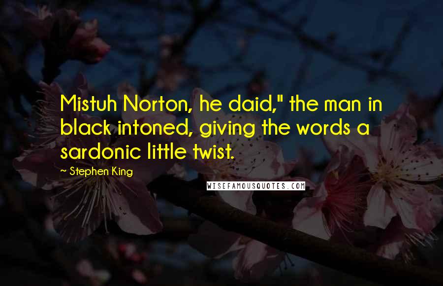 Stephen King Quotes: Mistuh Norton, he daid," the man in black intoned, giving the words a sardonic little twist.