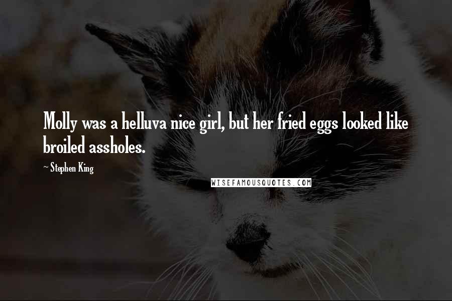 Stephen King Quotes: Molly was a helluva nice girl, but her fried eggs looked like broiled assholes.