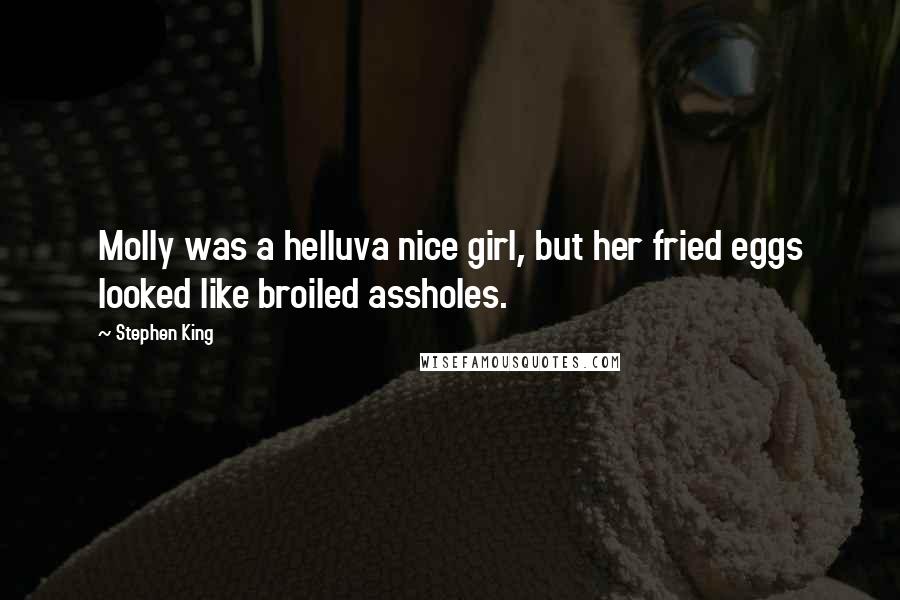 Stephen King Quotes: Molly was a helluva nice girl, but her fried eggs looked like broiled assholes.