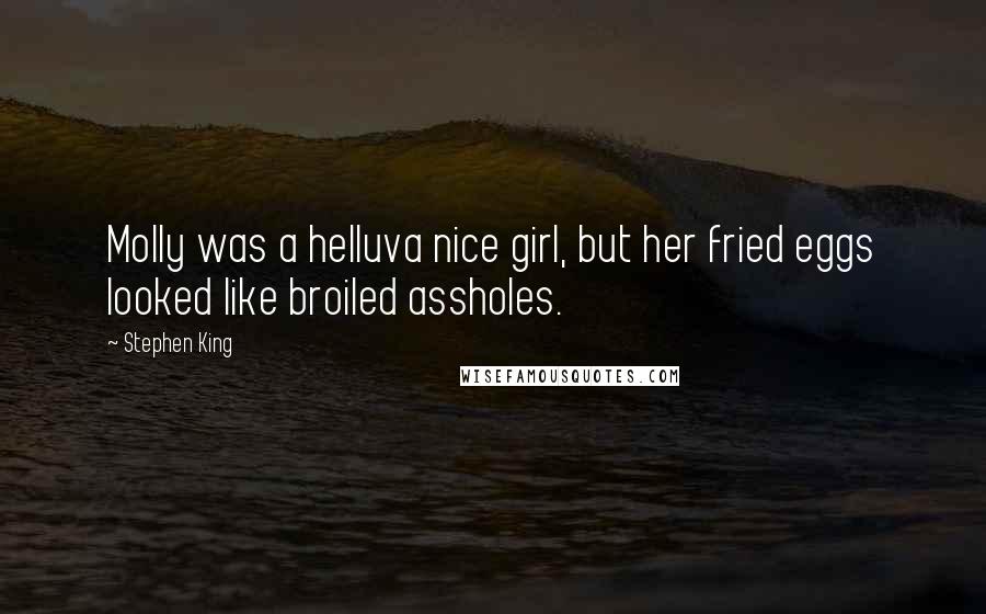 Stephen King Quotes: Molly was a helluva nice girl, but her fried eggs looked like broiled assholes.