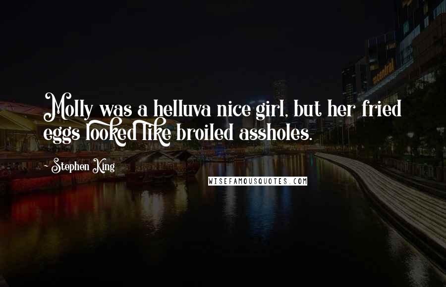 Stephen King Quotes: Molly was a helluva nice girl, but her fried eggs looked like broiled assholes.