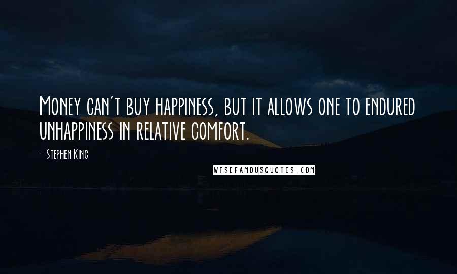 Stephen King Quotes: Money can't buy happiness, but it allows one to endured unhappiness in relative comfort.