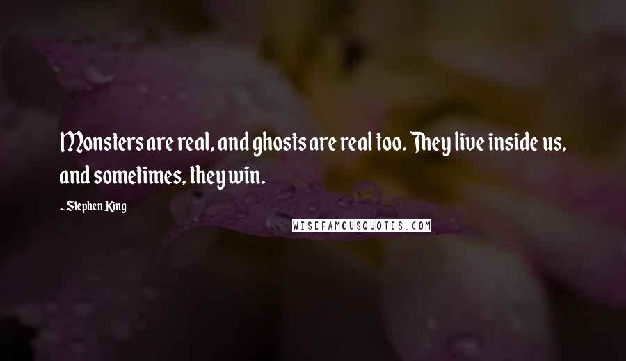 Stephen King Quotes: Monsters are real, and ghosts are real too. They live inside us, and sometimes, they win.