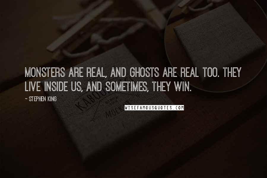 Stephen King Quotes: Monsters are real, and ghosts are real too. They live inside us, and sometimes, they win.