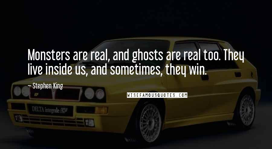 Stephen King Quotes: Monsters are real, and ghosts are real too. They live inside us, and sometimes, they win.
