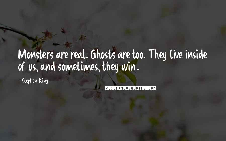 Stephen King Quotes: Monsters are real. Ghosts are too. They live inside of us, and sometimes, they win.