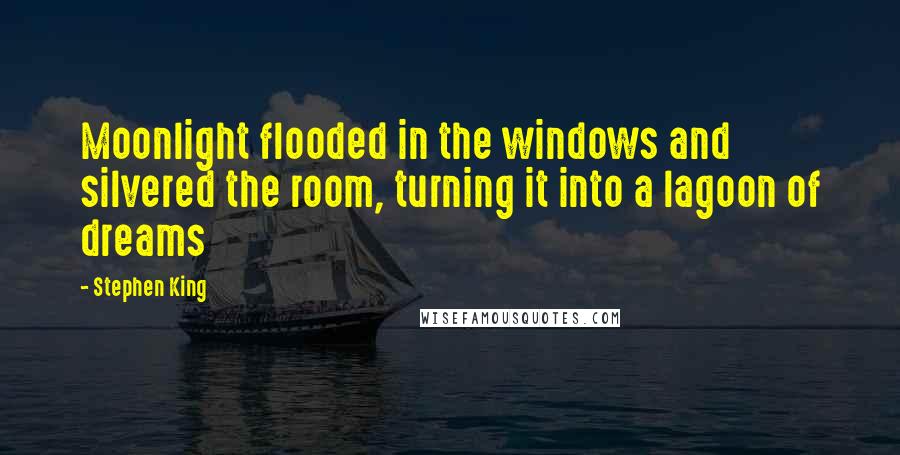 Stephen King Quotes: Moonlight flooded in the windows and silvered the room, turning it into a lagoon of dreams