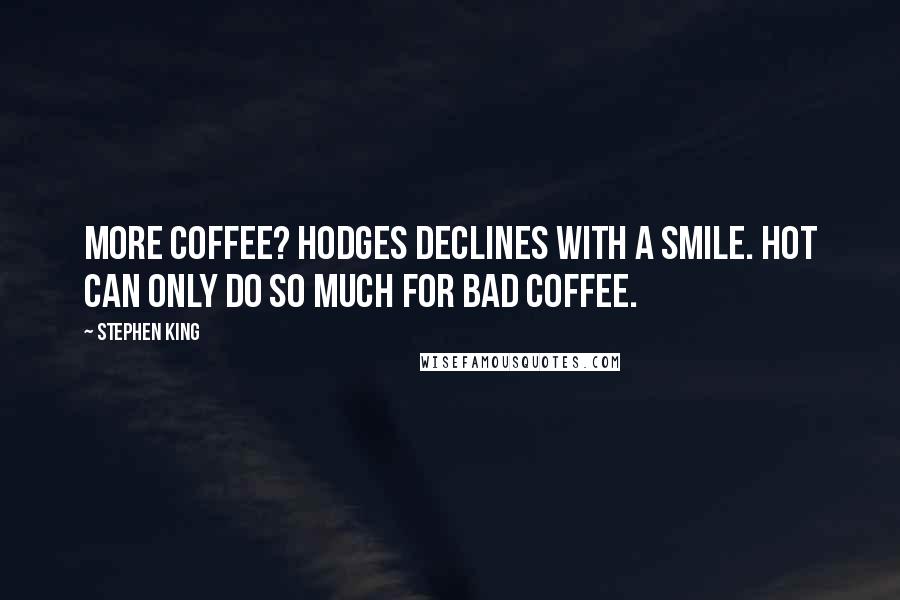 Stephen King Quotes: More coffee? Hodges declines with a smile. Hot can only do so much for bad coffee.