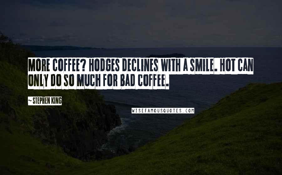 Stephen King Quotes: More coffee? Hodges declines with a smile. Hot can only do so much for bad coffee.