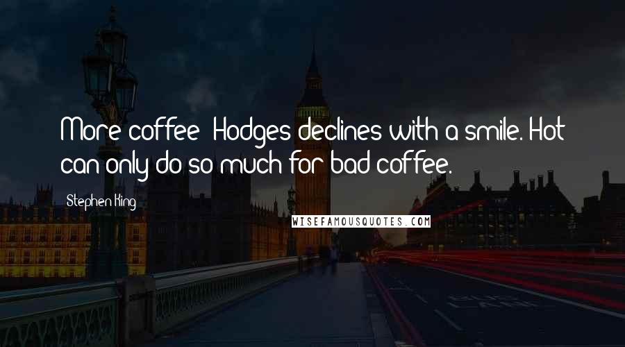 Stephen King Quotes: More coffee? Hodges declines with a smile. Hot can only do so much for bad coffee.