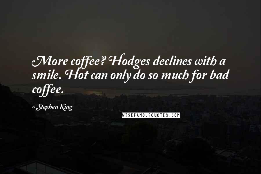 Stephen King Quotes: More coffee? Hodges declines with a smile. Hot can only do so much for bad coffee.