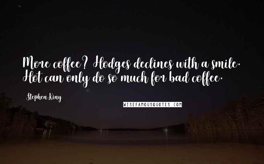 Stephen King Quotes: More coffee? Hodges declines with a smile. Hot can only do so much for bad coffee.