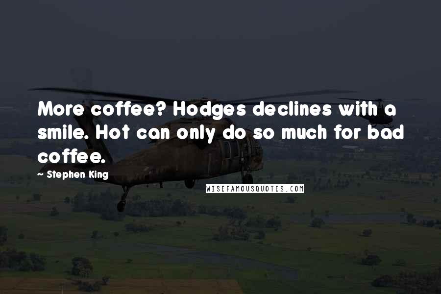 Stephen King Quotes: More coffee? Hodges declines with a smile. Hot can only do so much for bad coffee.