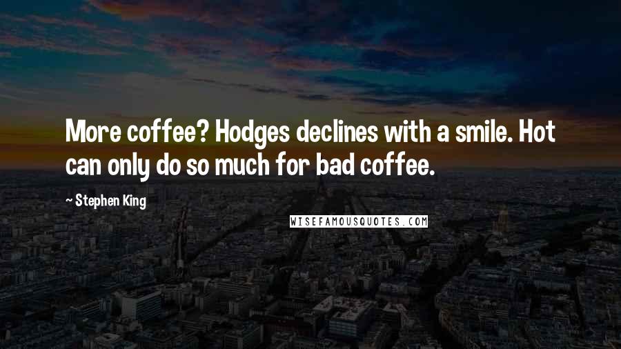 Stephen King Quotes: More coffee? Hodges declines with a smile. Hot can only do so much for bad coffee.