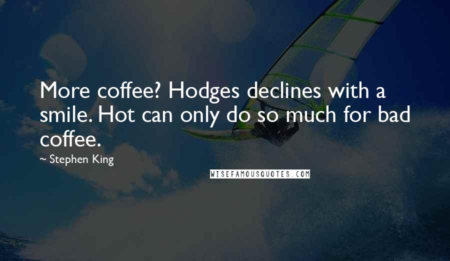 Stephen King Quotes: More coffee? Hodges declines with a smile. Hot can only do so much for bad coffee.