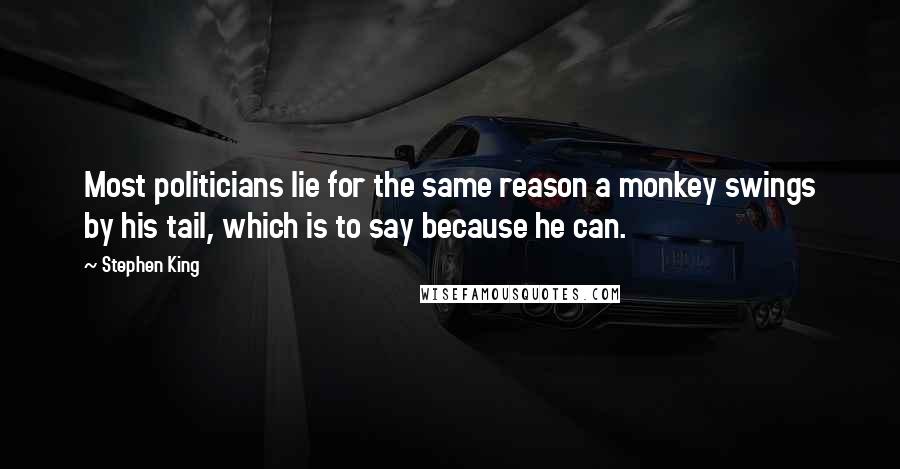 Stephen King Quotes: Most politicians lie for the same reason a monkey swings by his tail, which is to say because he can.