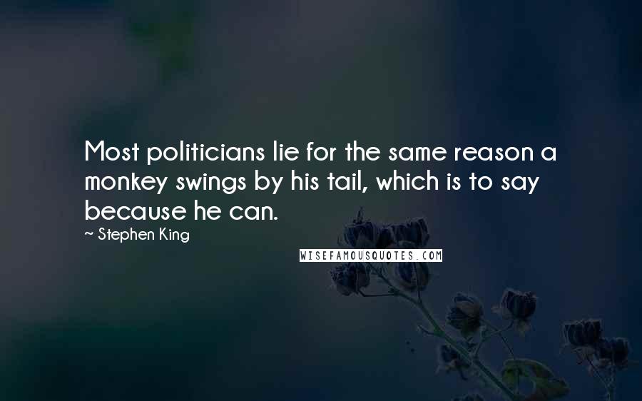 Stephen King Quotes: Most politicians lie for the same reason a monkey swings by his tail, which is to say because he can.