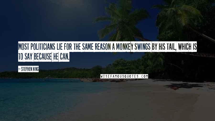 Stephen King Quotes: Most politicians lie for the same reason a monkey swings by his tail, which is to say because he can.