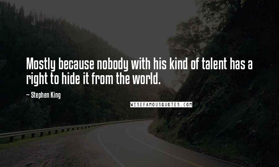 Stephen King Quotes: Mostly because nobody with his kind of talent has a right to hide it from the world.