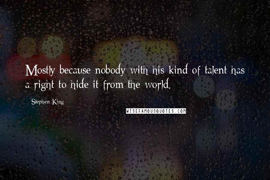 Stephen King Quotes: Mostly because nobody with his kind of talent has a right to hide it from the world.