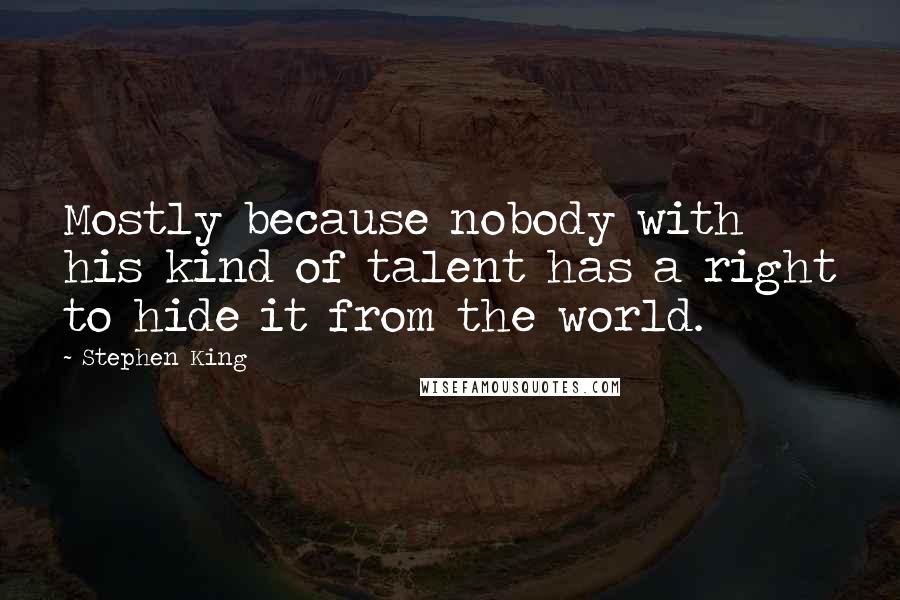 Stephen King Quotes: Mostly because nobody with his kind of talent has a right to hide it from the world.