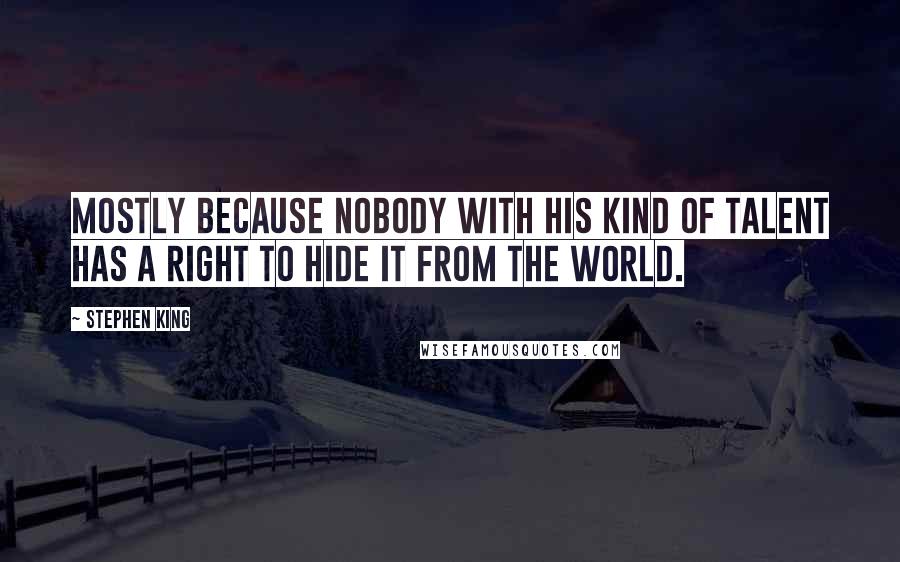 Stephen King Quotes: Mostly because nobody with his kind of talent has a right to hide it from the world.