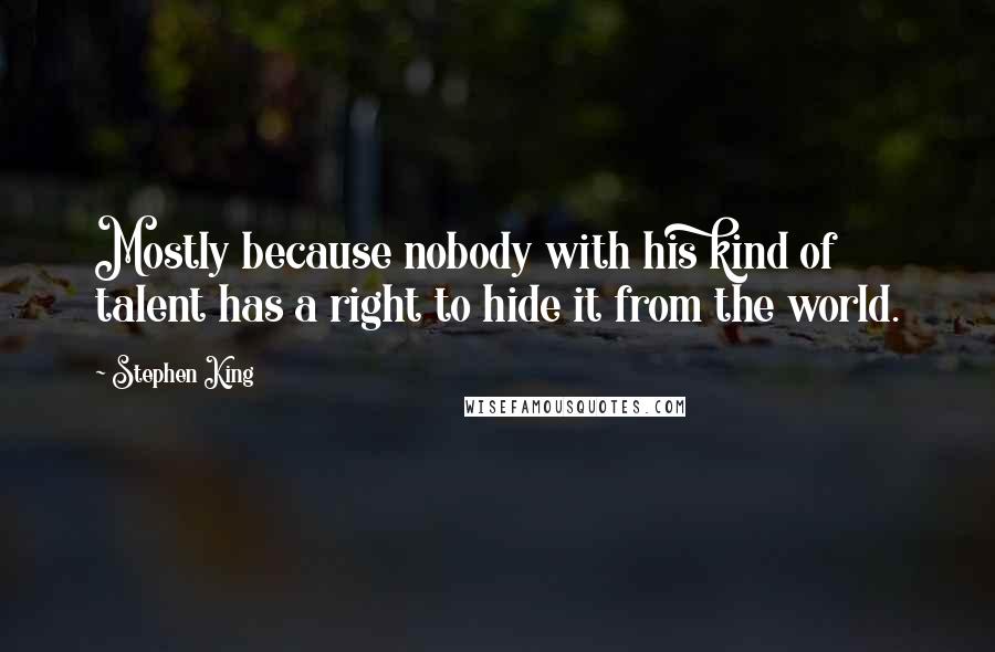 Stephen King Quotes: Mostly because nobody with his kind of talent has a right to hide it from the world.
