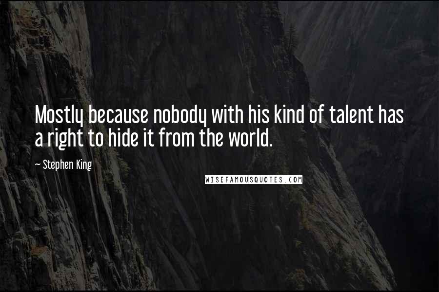 Stephen King Quotes: Mostly because nobody with his kind of talent has a right to hide it from the world.