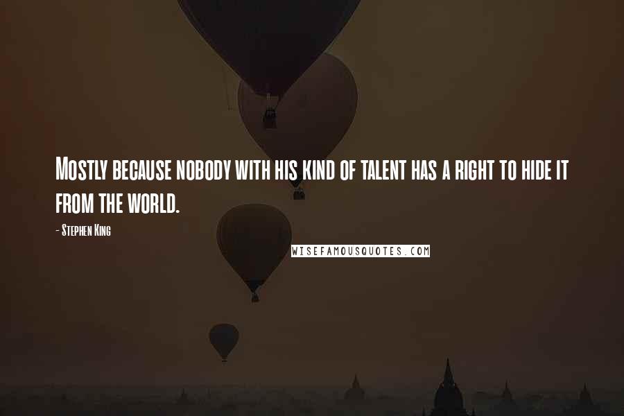 Stephen King Quotes: Mostly because nobody with his kind of talent has a right to hide it from the world.