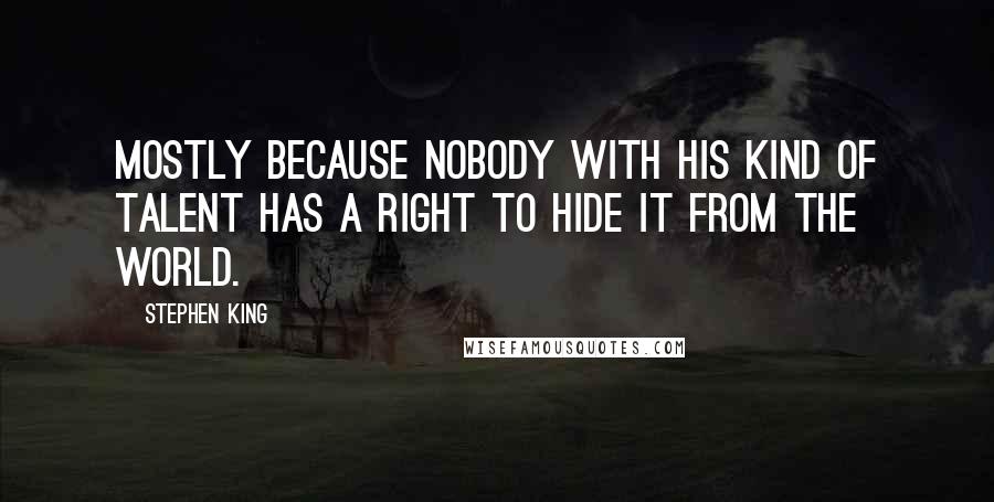 Stephen King Quotes: Mostly because nobody with his kind of talent has a right to hide it from the world.