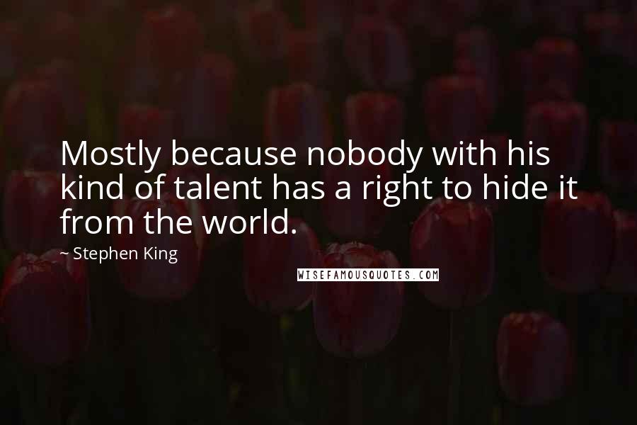 Stephen King Quotes: Mostly because nobody with his kind of talent has a right to hide it from the world.