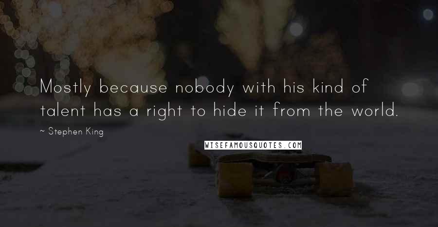 Stephen King Quotes: Mostly because nobody with his kind of talent has a right to hide it from the world.
