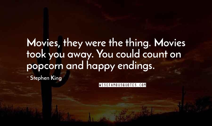 Stephen King Quotes: Movies, they were the thing. Movies took you away. You could count on popcorn and happy endings.