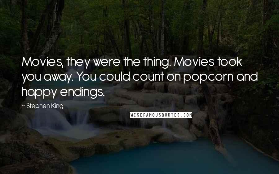 Stephen King Quotes: Movies, they were the thing. Movies took you away. You could count on popcorn and happy endings.
