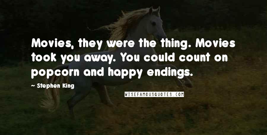 Stephen King Quotes: Movies, they were the thing. Movies took you away. You could count on popcorn and happy endings.