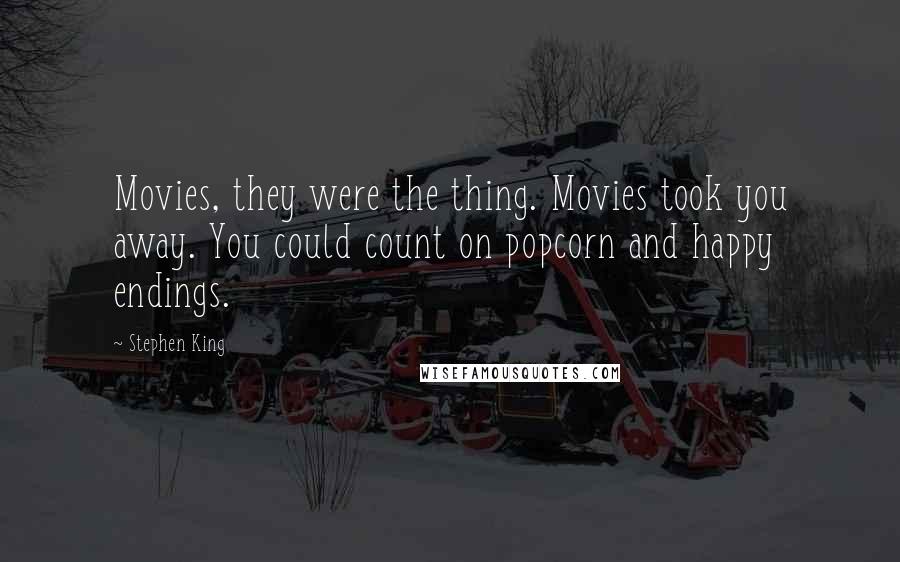 Stephen King Quotes: Movies, they were the thing. Movies took you away. You could count on popcorn and happy endings.
