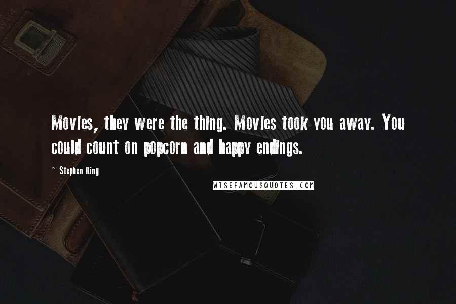 Stephen King Quotes: Movies, they were the thing. Movies took you away. You could count on popcorn and happy endings.