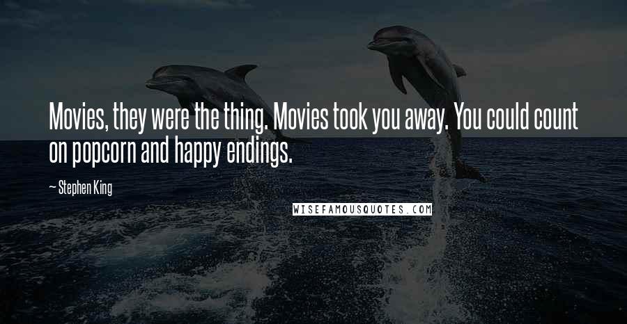 Stephen King Quotes: Movies, they were the thing. Movies took you away. You could count on popcorn and happy endings.