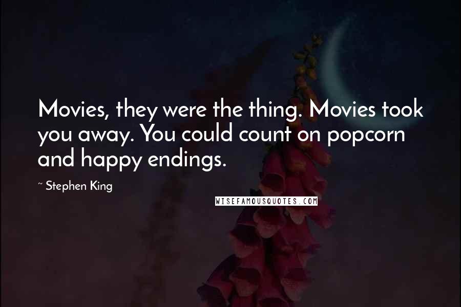 Stephen King Quotes: Movies, they were the thing. Movies took you away. You could count on popcorn and happy endings.
