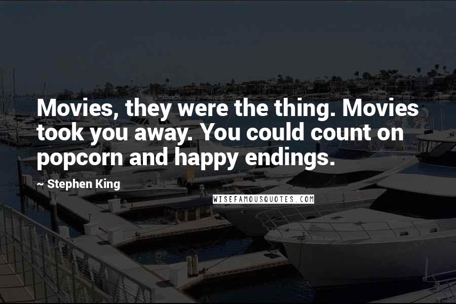 Stephen King Quotes: Movies, they were the thing. Movies took you away. You could count on popcorn and happy endings.
