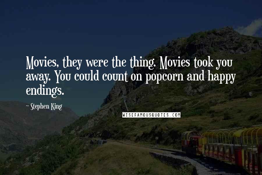 Stephen King Quotes: Movies, they were the thing. Movies took you away. You could count on popcorn and happy endings.