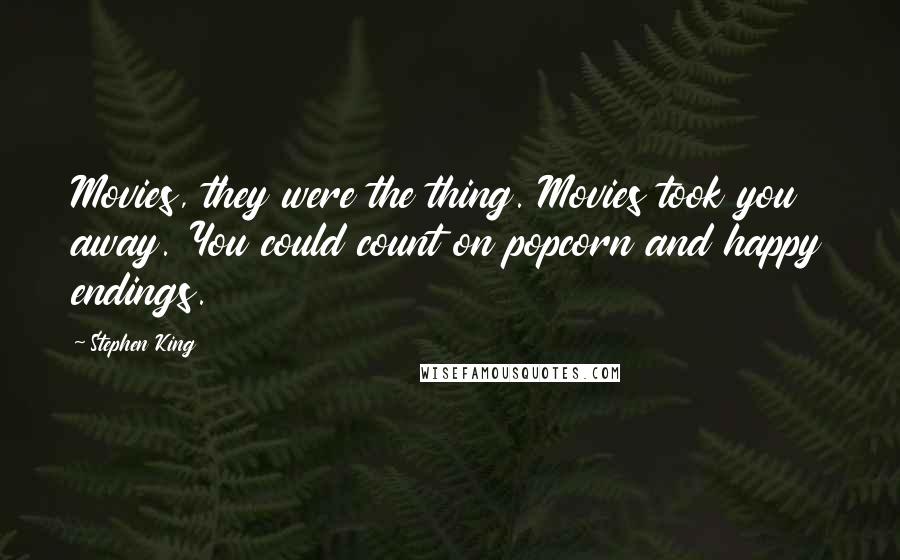 Stephen King Quotes: Movies, they were the thing. Movies took you away. You could count on popcorn and happy endings.