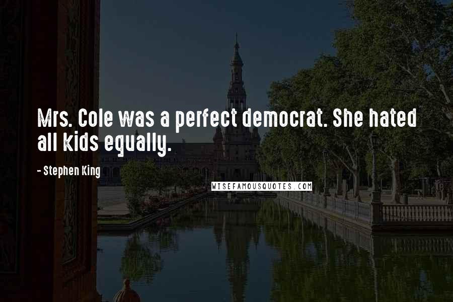 Stephen King Quotes: Mrs. Cole was a perfect democrat. She hated all kids equally.