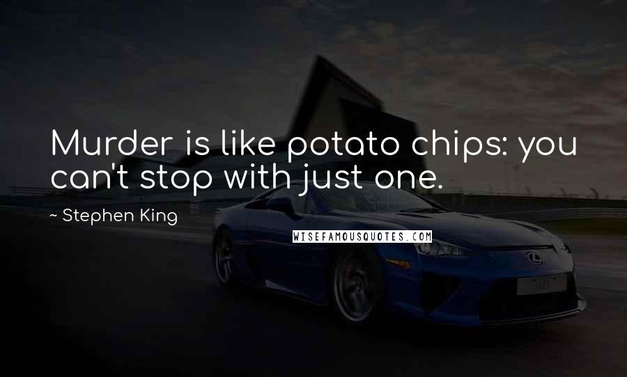 Stephen King Quotes: Murder is like potato chips: you can't stop with just one.