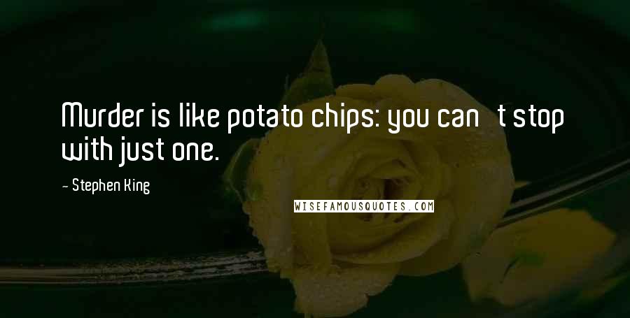 Stephen King Quotes: Murder is like potato chips: you can't stop with just one.