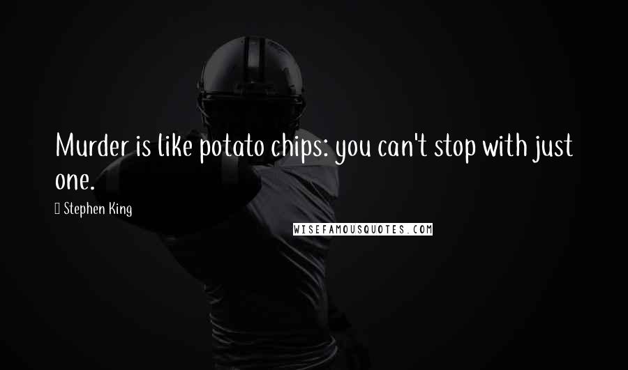 Stephen King Quotes: Murder is like potato chips: you can't stop with just one.