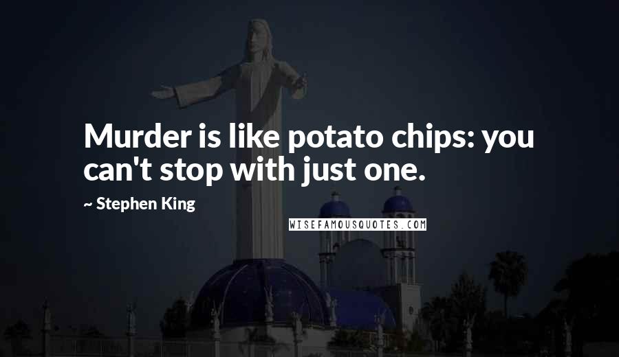 Stephen King Quotes: Murder is like potato chips: you can't stop with just one.