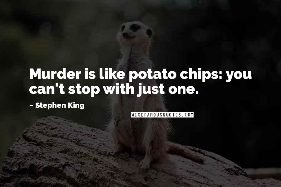 Stephen King Quotes: Murder is like potato chips: you can't stop with just one.