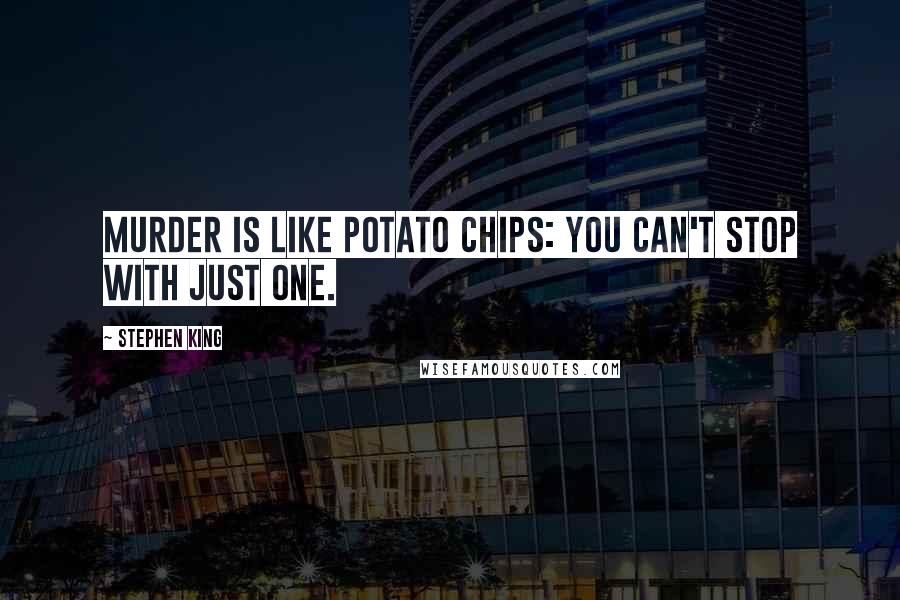 Stephen King Quotes: Murder is like potato chips: you can't stop with just one.