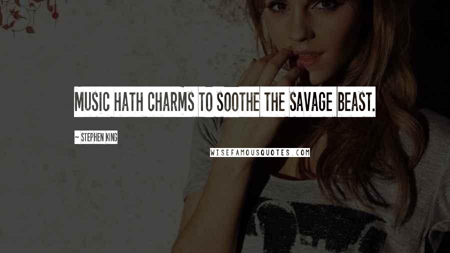 Stephen King Quotes: Music hath charms to soothe the savage beast.